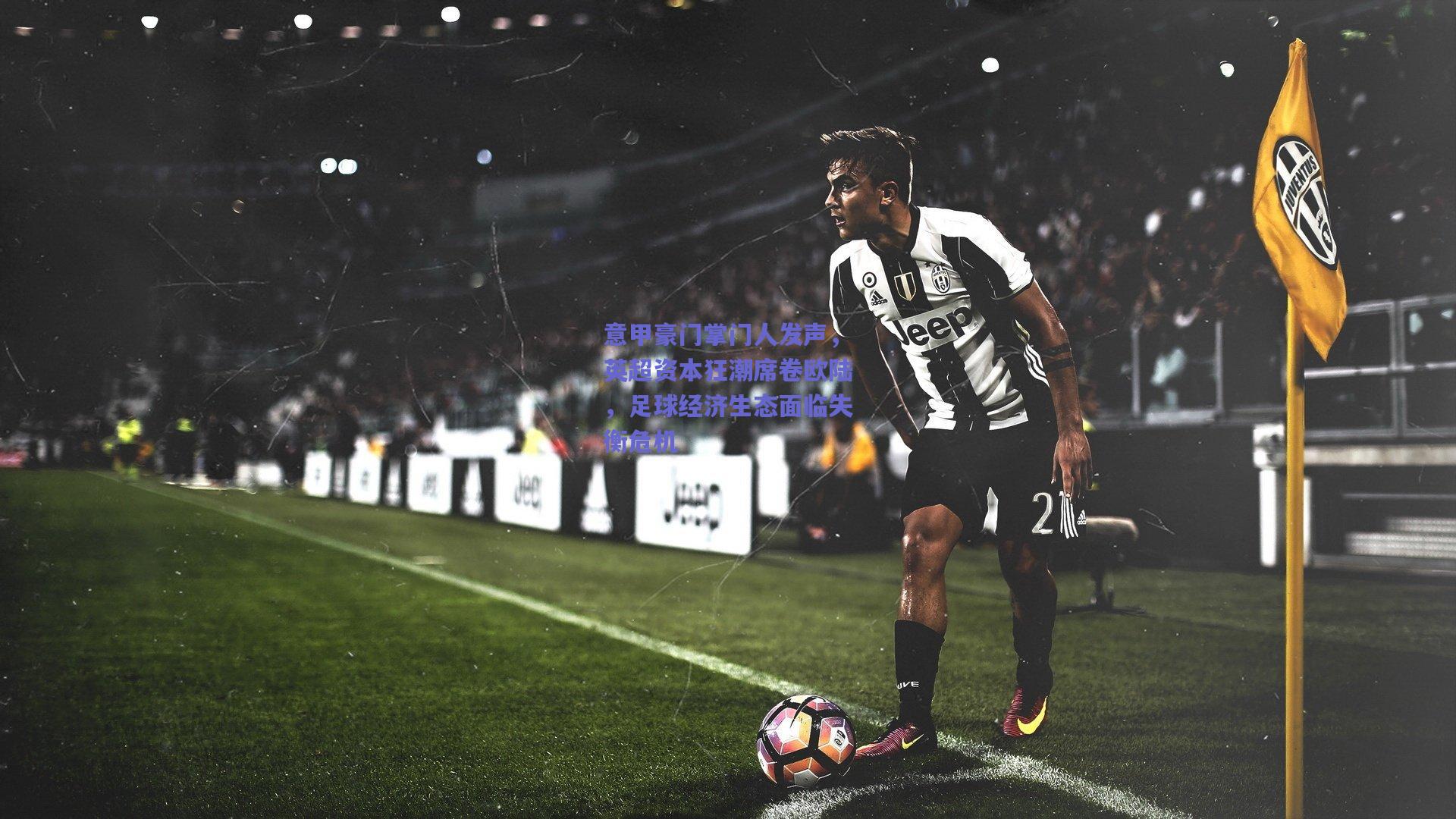 意甲豪门掌门人发声，英超资本狂潮席卷欧陆，足球经济生态面临失衡危机