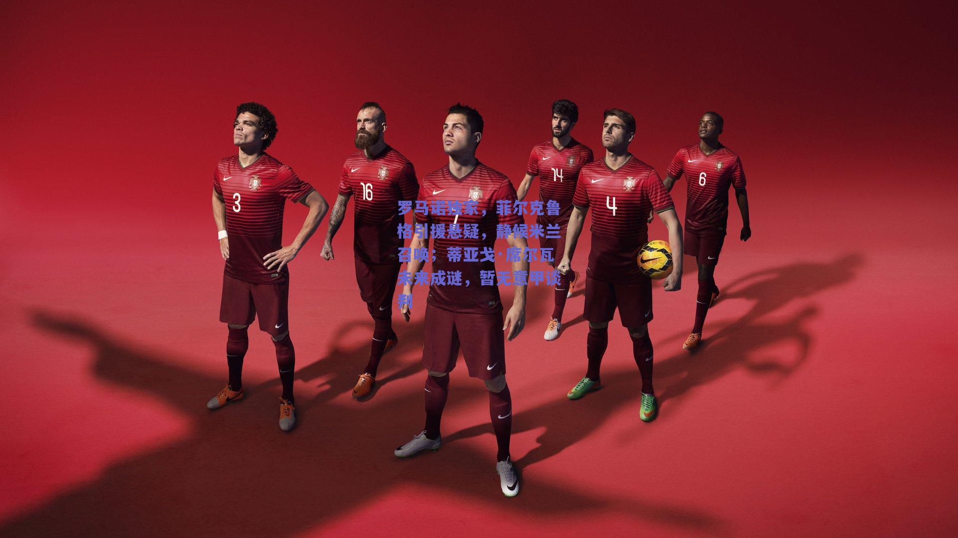 罗马诺独家，菲尔克鲁格引援悬疑，静候米兰召唤；蒂亚戈·席尔瓦未来成谜，暂无意甲谈判